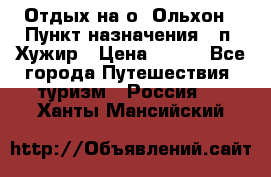 Отдых на о. Ольхон › Пункт назначения ­ п. Хужир › Цена ­ 600 - Все города Путешествия, туризм » Россия   . Ханты-Мансийский